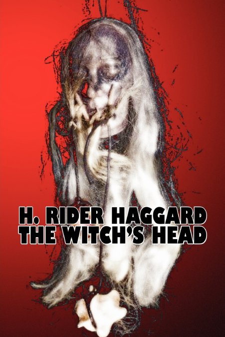The Witch’s Head by H. Rider Haggard, Fiction, Fantasy, Historical, Action & Adventure, Fairy Tales, Folk Tales, Legends & Mythology