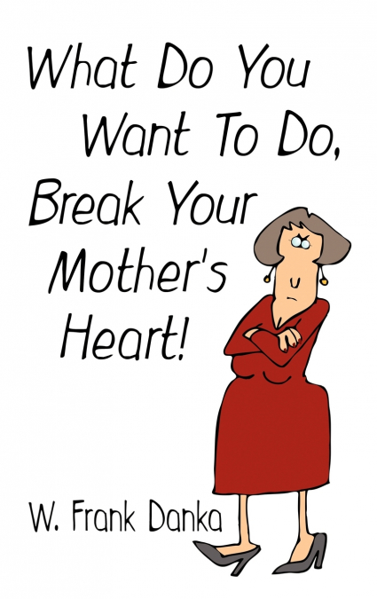 What Do You Want to Do, Break Your Mother’s Heart?