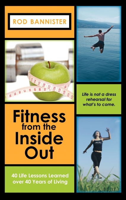 Fitness from the Inside Out, 40 Life Lessons Learned Over 40