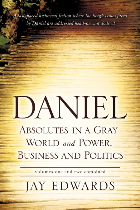 Daniel Absolutes in a Gray World and Power, Business and Politics Volumes One and Two Combined