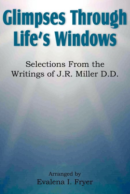 Glimpses Through Life’s Windows, Selections from the Writings of J.R. Miller D.D.