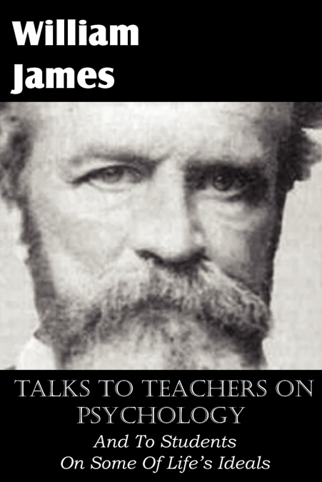 Talks To Teachers On Psychology, And To Students On Some Of Life’s Ideals