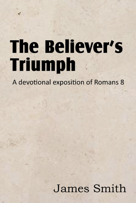 The Believer’s Triumph! a Devotional Exposition of Romans 8