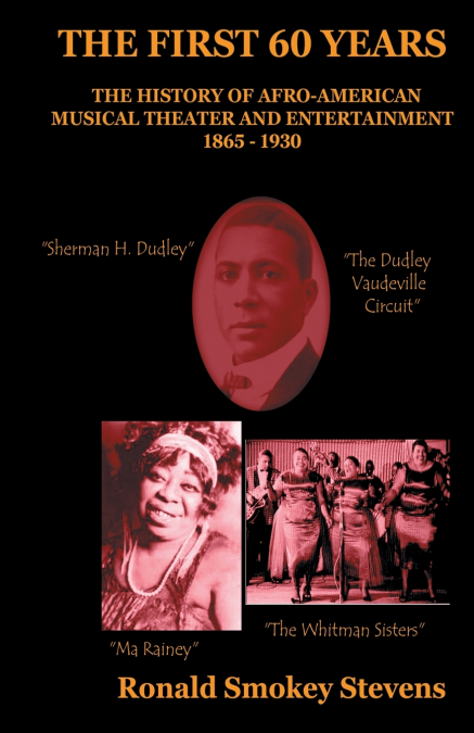THE FIRST 60 YEARS   THE HISTORY OF AFRO-AMERICAN MUSICAL THEATER AND ENTERTAINMENT 1865-1930