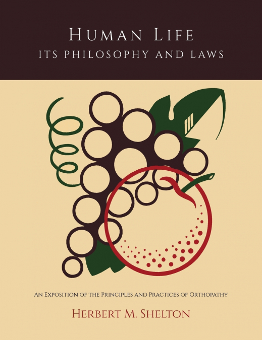 Human Life Its Philosophy and Laws; An Exposition of the Principles and Practices of Orthopathy