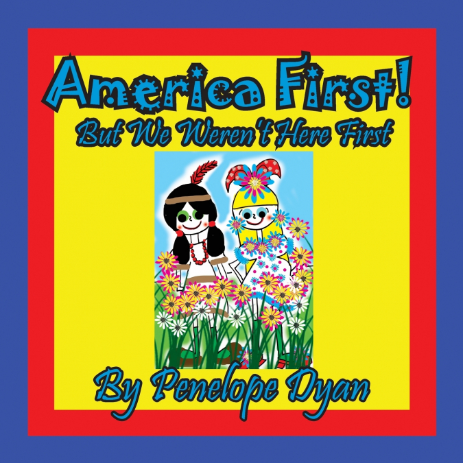 America First! But We Weren’t Here First