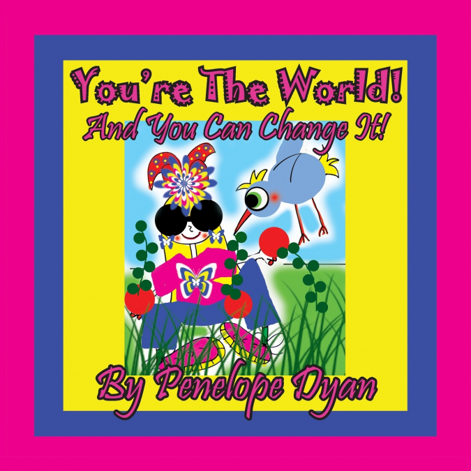 You’re The World!  And You Can Change It!