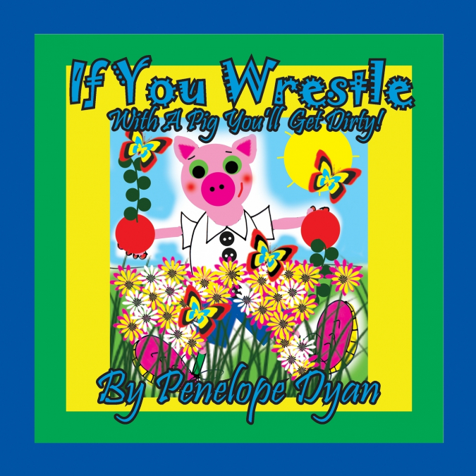 If You Wrestle With A Pig . . . You’ll Get Dirty!