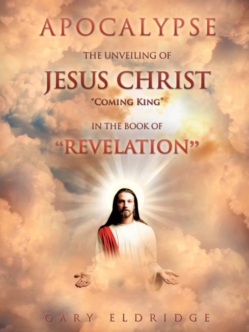 Apocalypse...the Unveiling of Jesus Christ 'Coming King' in the book of 'REVELATION'