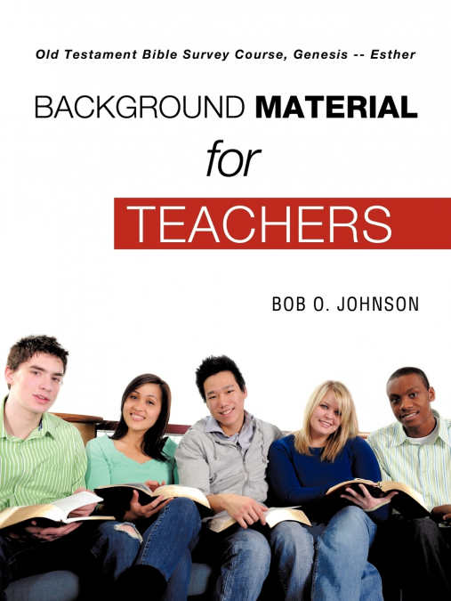 'BACKGROUND MATERIAL FOR TEACHERS,' Old Testament Bible Survey Course, Genesis -- Esther