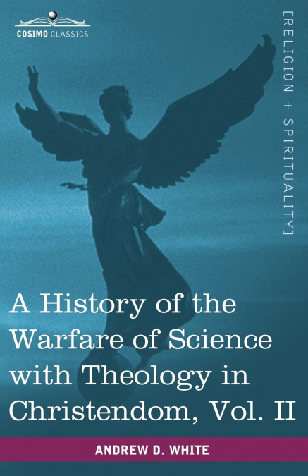 A History of the Warfare of Science with Theology in Christendom, Vol. II (in Two Volumes)