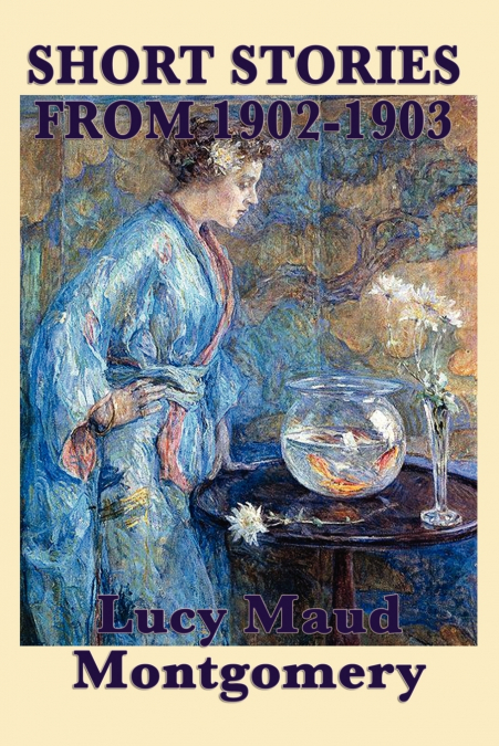 The Short Stories of Lucy Maud Montgomery from 1902-1903