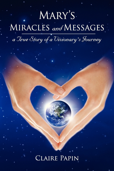 Mary’s Miracles and Messages - A True Story of a Visionary’s Journey