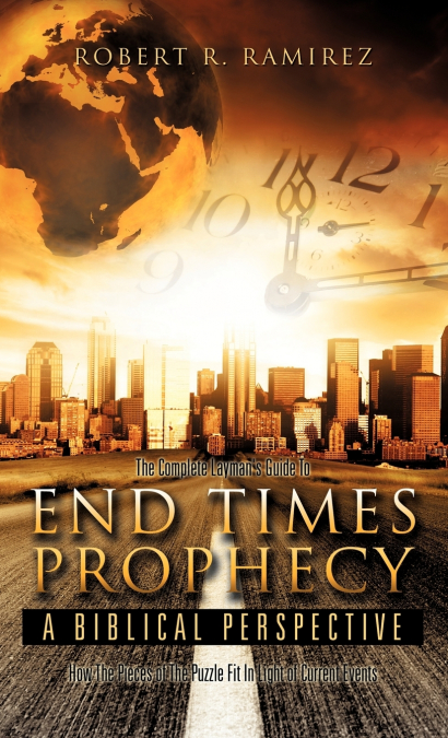 The Complete Layman’s Guide To End Times Prophecy A Biblical Perspective