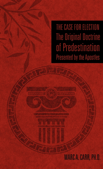 The Case for Election The Original Doctrine of Predestination, Presented by the Apostles