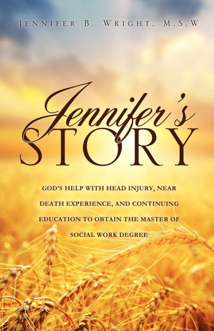 JENNIFER’S STORY-GOD’S HELP WITH HEAD INJURY, NEAR DEATH EXPERIENCE, AND CONTINUING EDUCATION TO OBTAIN THE MASTER OF SOCIAL WORK DEGREE