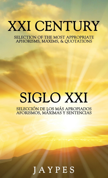 XXI CENTURY SELECTION OF THE MOST APPROPRIATE APHORISMS, MAXIMS & QUOTATIONS / SIGLO XXI SELECCIÓN DE LOS MÁS APROPIADOS AFORISMOS, MÁXIMAS Y SENTENCIAS