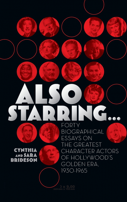 Also Starring... Forty Biographical Essays on the Greatest Character Actors of Hollywood’s Golden Era, 1930-1965