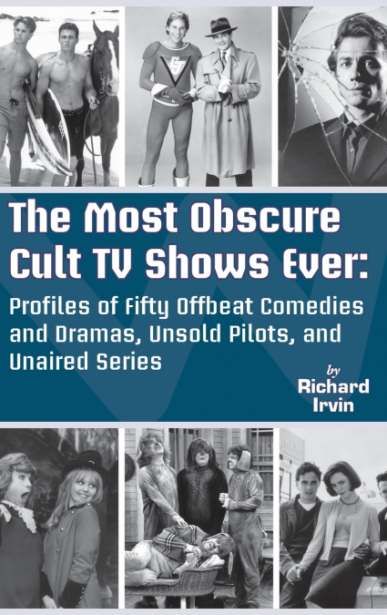 The Most Obscure Cult TV Shows Ever - Profiles of Fifty Offbeat Comedies and Dramas, Unsold Pilots, and Unaired Series (hardback)