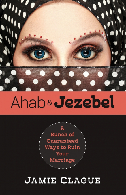 Ahab and Jezebel a Bunch of Guaranteed Ways to Ruin Your Marriage