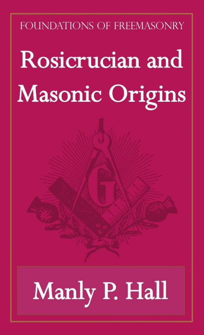 Rosicrucian and Masonic Origins (Foundations of Freemasonry Series)
