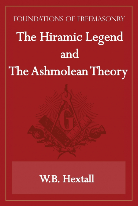 The Hiramic Legend and The Ashmolean Theory (Foundations of Freemasonry Series)