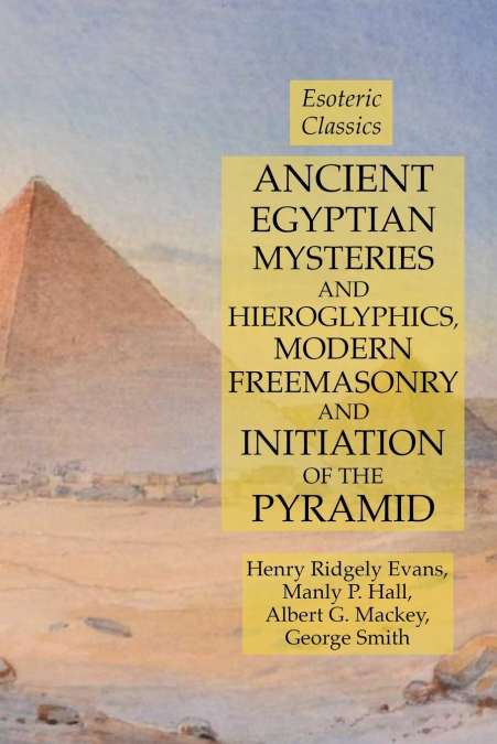 Ancient Egyptian Mysteries and Hieroglyphics, Modern Freemasonry and Initiation of the Pyramid