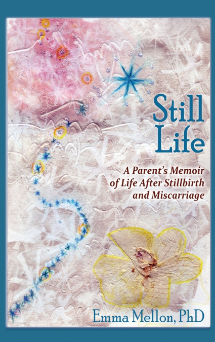 Still Life, A Parent’s Memoir of Life After Stillbirth and Miscarriage