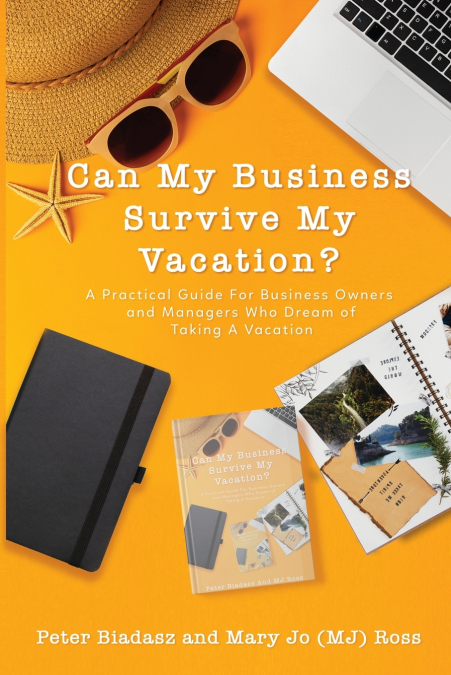 Can My Business Survive My Vacation? A Practical Guide For Business Owners and Managers Who Dream of Taking A Vacation