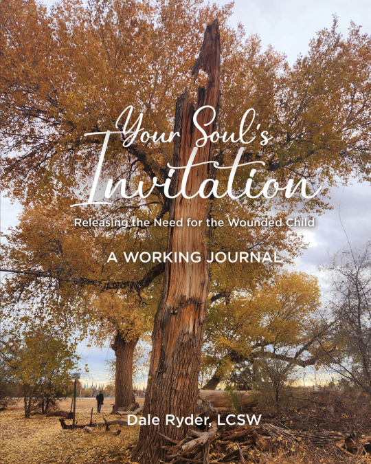 YOUR SOUL’S INVITATION -  Releasing the Need for the Wounded Child -  A WORKING JOURNAL