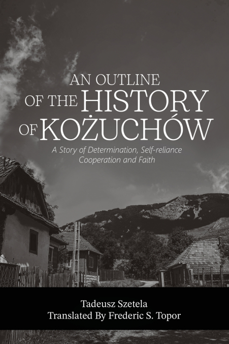 AN OUTLINE OF THE HISTORY OF KOŻUCHÓW - A story of determination, self-reliance, cooperation and faith
