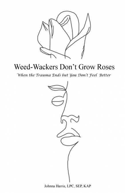 Weed-Wackers Don’t Grow Roses - When the Trauma Ends but You Don’t Feel Better
