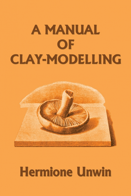 A Manual of Clay-Modelling (Yesterday’s Classics)