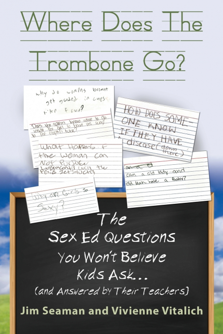 WHERE DOES THE TROMBONE GO? The Sex Ed Questions You Won’t Believe Kids Ask (and answered by their teachers)