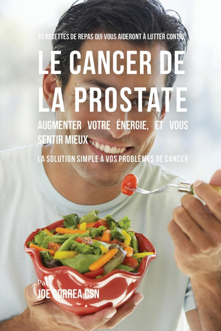 33 Recettes de Repas qui vous aideront à lutter contre le Cancer de la Prostate, augmenter votre énergie, et vous sentir mieux