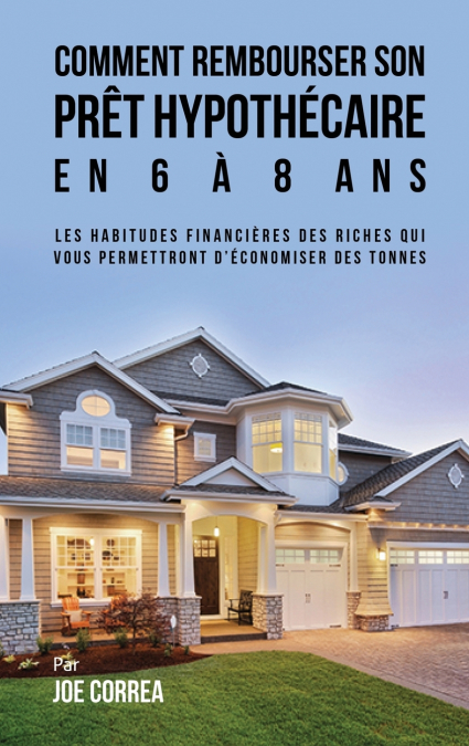 Comment Rembourser son Prêt Hypothécaire en 6 à 8 Ans