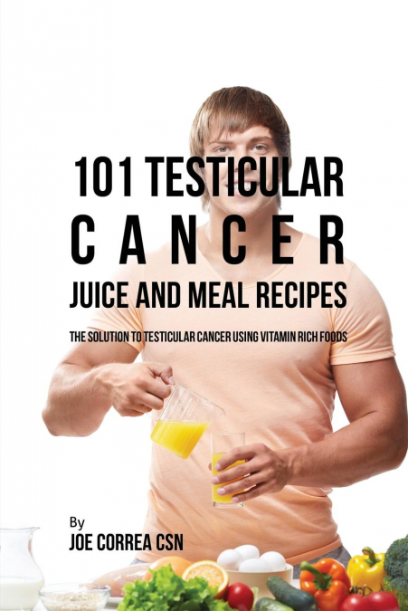101 Testicular Cancer Juice and Meal Recipes