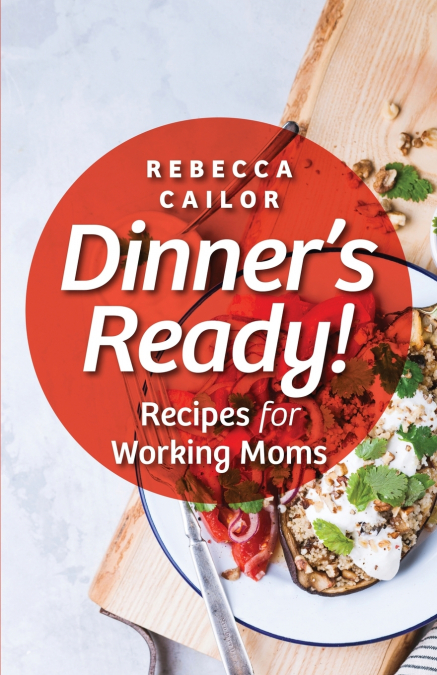 Dinner’s Ready! Recipes for Working Moms