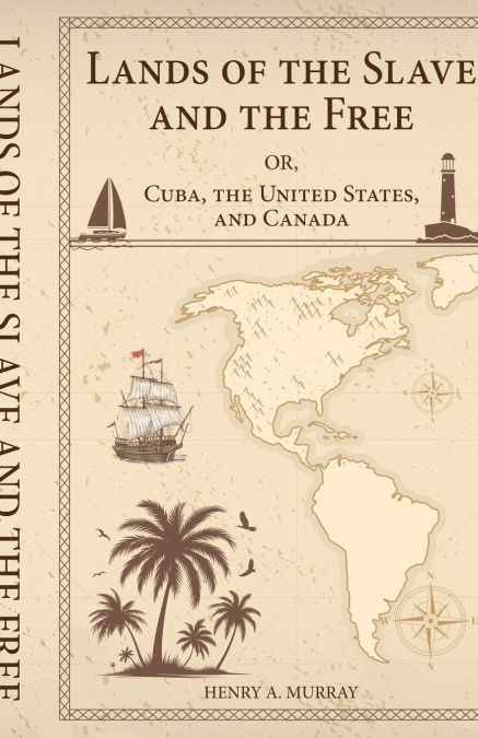 Lands of the Slave and the Free Or, Cuba, the United States, and Canada
