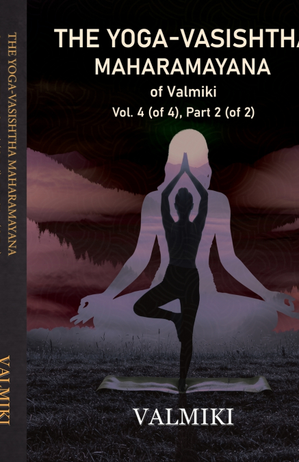 The Yoga-Vasishtha Maharamayana of Valmiki Vol. 4 (of 4), Part 2 (of 2)