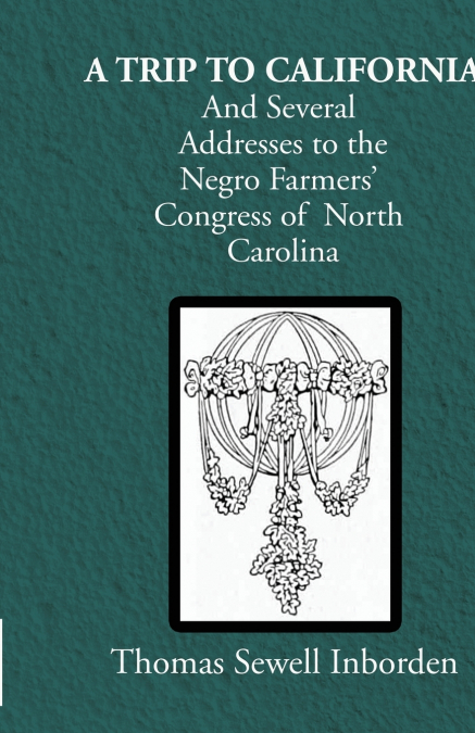 A trip to California And Several Addresses to the Negro Farmers’ Congress of North Carolina