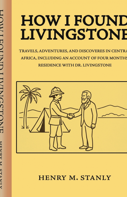 How I found Livingstone Travels, adventures, and discoveres in Central Africa, including an account of four months’ residence with Dr. Livingstone