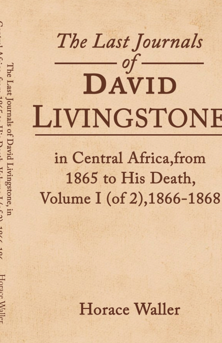 The Last Journals of David Livingstone, in Central Africa, from 1865 to His Death, Volume I (of 2), 1866-1868