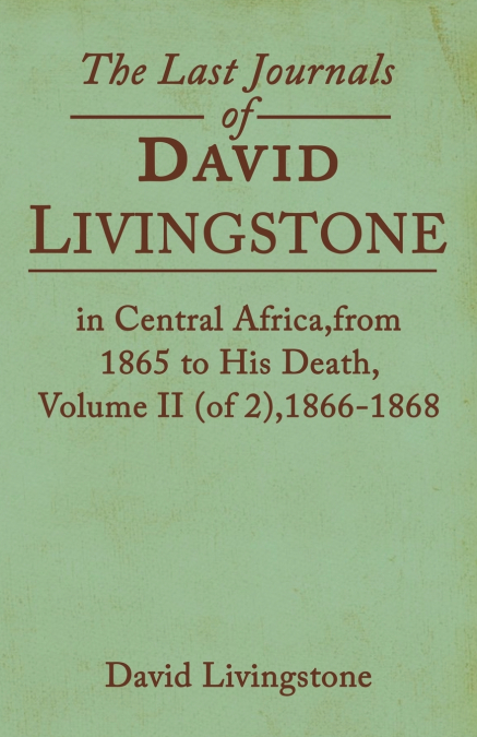 The Last Journals of David Livingstone, in Central Africa, from 1865 to His Death, Volume II (of 2), 1869-1873