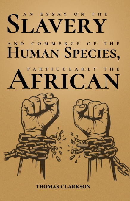 An Essay on the Slavery and Commerce of the Human Species, Particularly the African