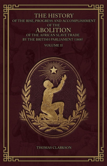 The History of the Rise, Progress and Accomplishment of the Abolition of the African Slave Trade by the British Parliament (1808), Volume II