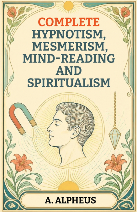 Complete Hypnotism, Mesmerism, Mind-Reading and Spiritualism
