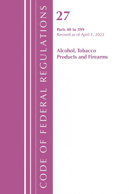 Code of Federal Regulations, Title 27 Alcohol Tobacco Products and Firearms 40-399, Revised as of April 1, 2022