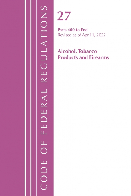 Code of Federal Regulations, Title 27 Alcohol Tobacco Products and Firearms 400-End, Revised as of April 1, 2021
