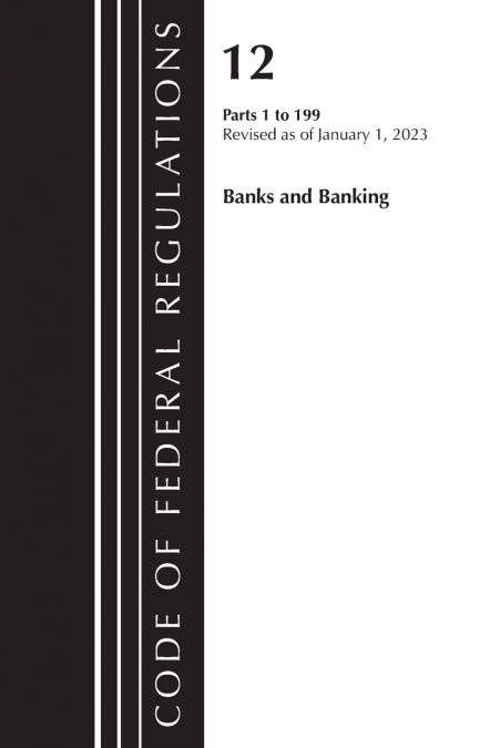 Code of Federal Regulations, Title 12 Banks and Banking 1-199, Revised as of January 1, 2024